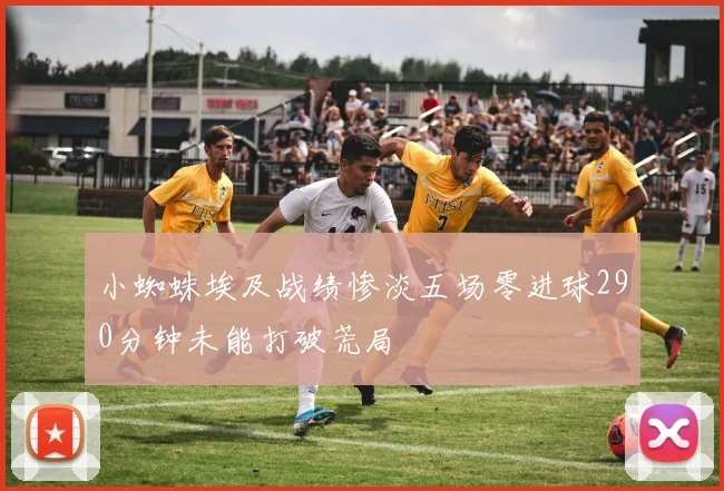 小蜘蛛埃及战绩惨淡五场零进球290分钟未能打破荒局