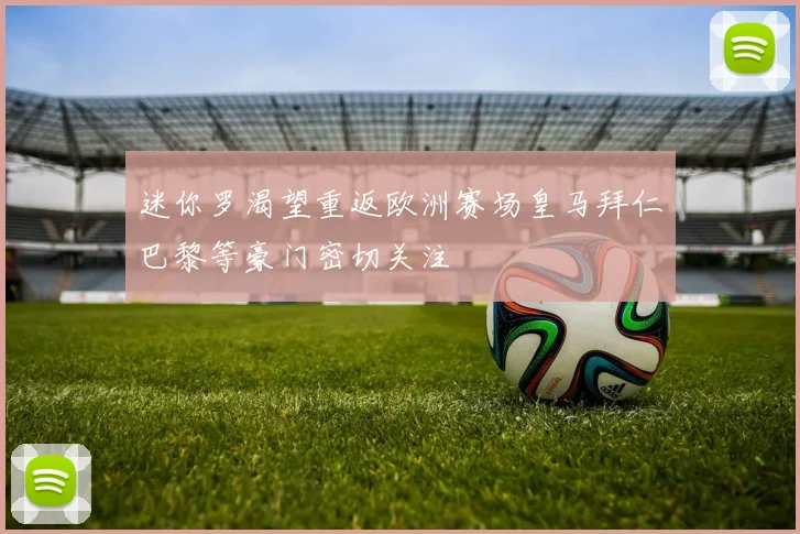 迷你罗渴望重返欧洲赛场皇马拜仁巴黎等豪门密切关注