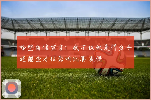 哈登自信宣言：我不仅仅是得分手还能全方位影响比赛表现