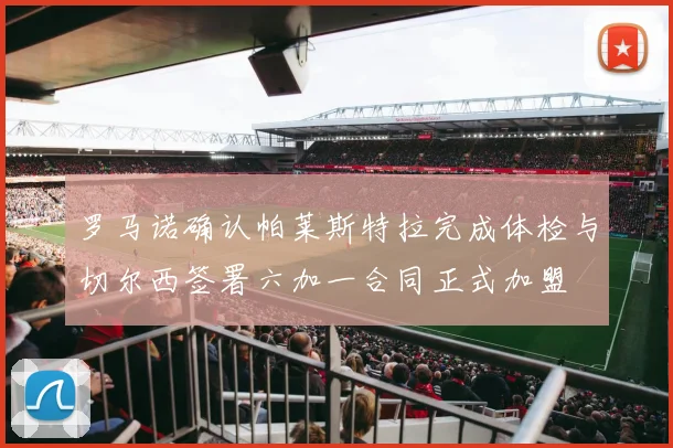罗马诺确认帕莱斯特拉完成体检与切尔西签署六加一合同正式加盟