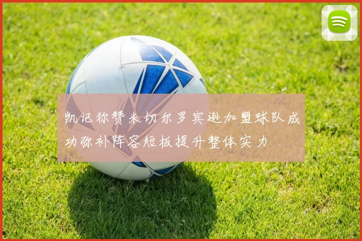 凯记称赞米切尔罗宾逊加盟球队成功弥补阵容短板提升整体实力