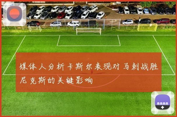 媒体人分析卡斯尔表现对马刺战胜尼克斯的关键影响
