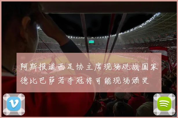 阿斯报道西足协主席现场观战国家德比巴萨若夺冠将可能现场颁奖