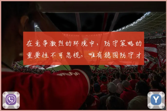 在竞争激烈的环境中，防守策略的重要性不可忽视，唯有稳固防守才能赢得胜利
