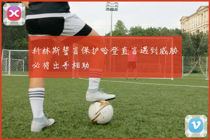 科林斯誓言保护哈登直言遇到威胁必将出手相助