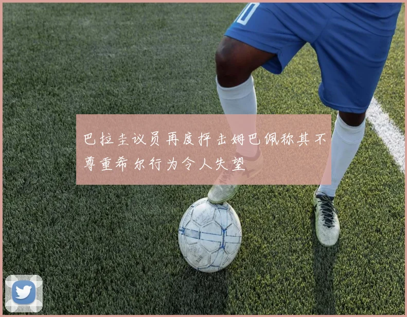 巴拉圭议员再度抨击姆巴佩称其不尊重希尔行为令人失望