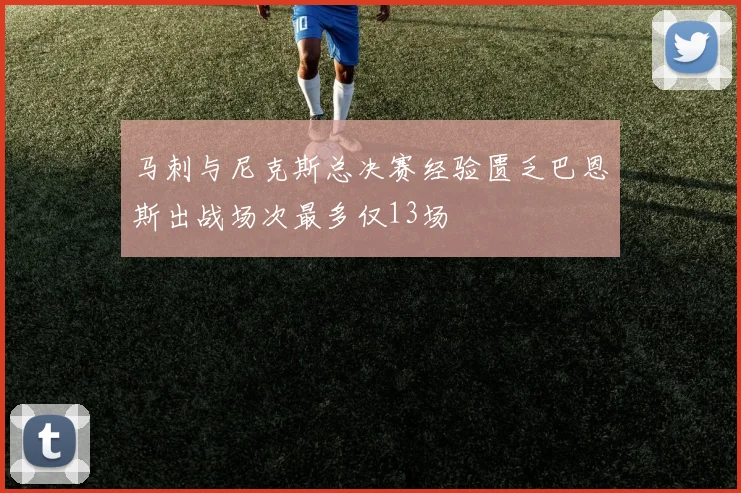 马刺与尼克斯总决赛经验匮乏巴恩斯出战场次最多仅13场