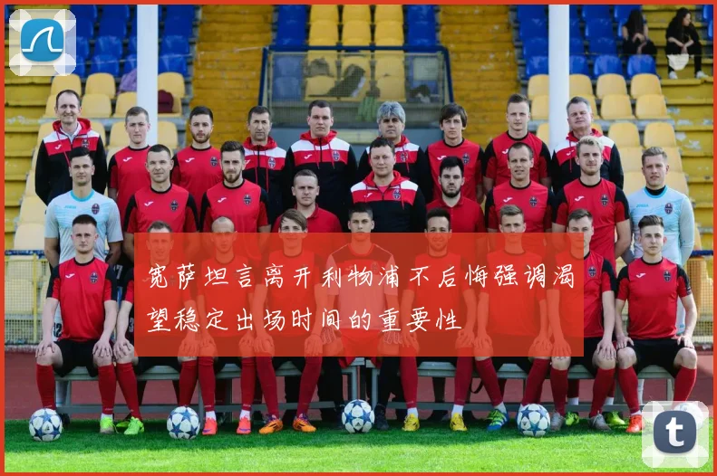 宽萨坦言离开利物浦不后悔强调渴望稳定出场时间的重要性